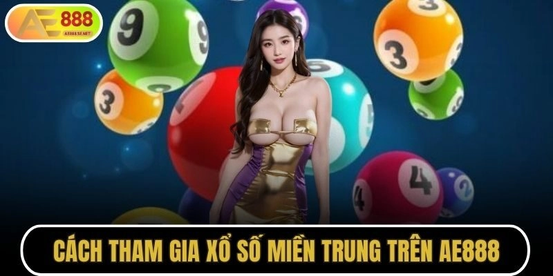 Cách tham gia xổ số miền Trung trên AE888 chi tiết cho người mới